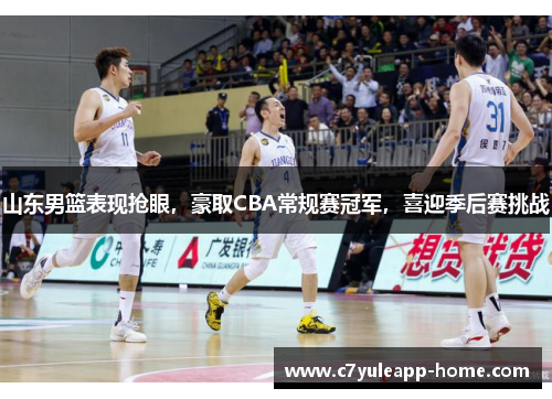 山东男篮表现抢眼，豪取CBA常规赛冠军，喜迎季后赛挑战