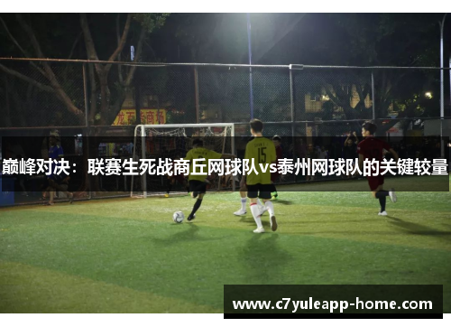 巅峰对决：联赛生死战商丘网球队vs泰州网球队的关键较量