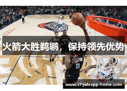 火箭大胜鹈鹕，保持领先优势