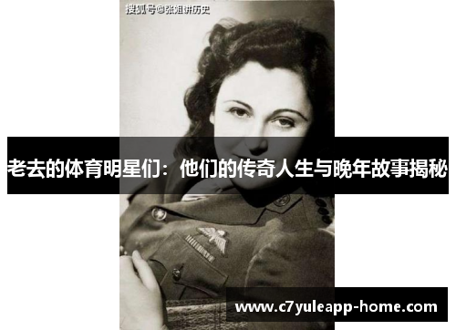 老去的体育明星们：他们的传奇人生与晚年故事揭秘