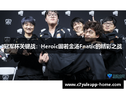 冠军杯关键战：Heroic固若金汤Fnatic的精彩之战